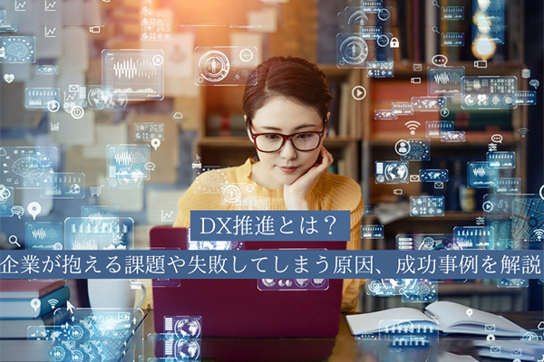 DX推進とは？企業が抱える課題や失敗してしまう原因、成功事例を解説：DXコラム