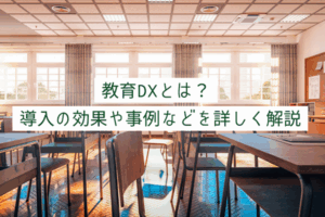 教育DXとは？導入の効果や事例などを詳しく解説：DXコラム