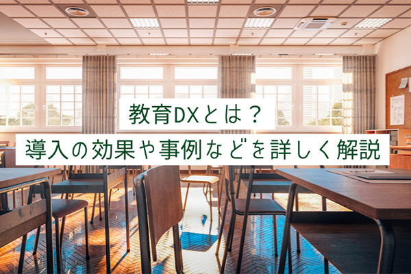 教育DXとは？導入の効果や事例などを詳しく解説：DXコラム