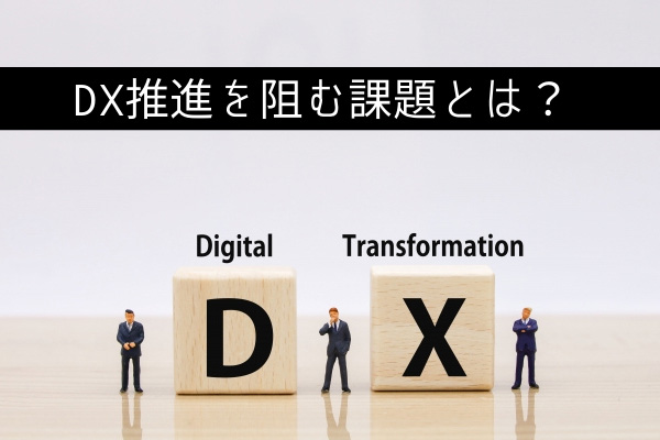 DX推進を阻む課題とは？各分野のDXが抱える課題解決方法について解説：DXコラム