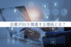 企業がDXを推進する理由とは？導入事例や企業価値についても解説：DXコラム