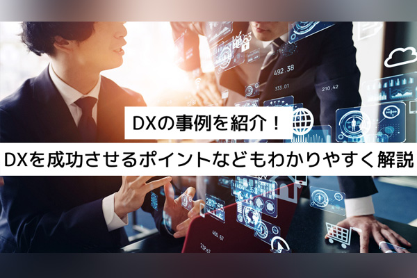 DXの事例を紹介！DXを成功させるポイントなどもわかりやすく解説：DXコラム