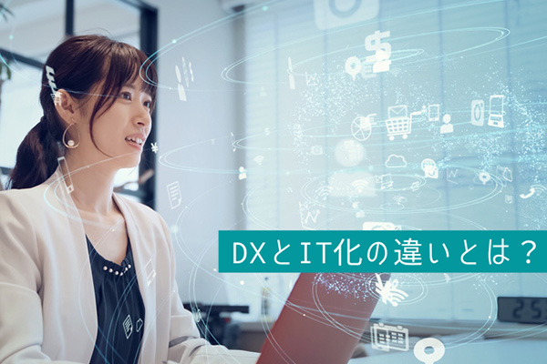【わかりやすく】DXとIT化の違いとは？DXが注目されている理由も説明