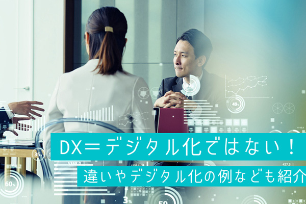 DX＝デジタル化ではない！違いやデジタル化の例なども紹介