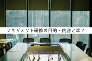 マネジメント研修の目的・内容とは？行う上でのポイントや実施方法も紹介