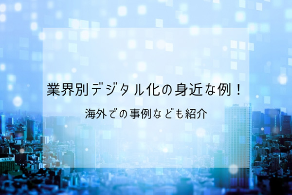 業界別デジタル化の身近な例！海外での事例なども紹介