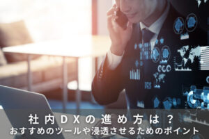 社内DXの進め方は？おすすめのツールや浸透させるためのポイント