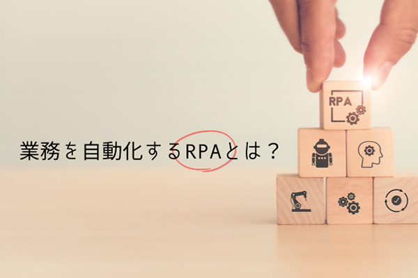 業務を自動化するRPAとは？導入事例やツールを選ぶ際のポイント