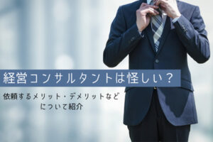 経営コンサルタントは怪しい？依頼するメリット・デメリットなどについて紹介