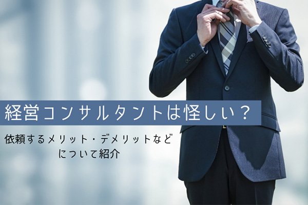 経営コンサルタントは怪しい？依頼するメリット・デメリットなどについて紹介