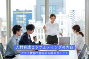 人材育成コンサルティングの内容│かかる費用や利用する際のポイント