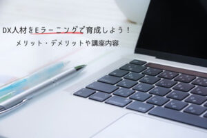 DX人材をeラーニングで育成しよう！メリット・デメリットや講座内容