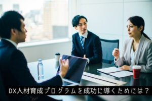 DX人材育成プログラムを成功に導くためには？よく出る課題を紹介