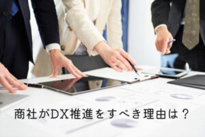 商社がDX推進をすべき理由は？事例や成功させるための戦略などを紹介