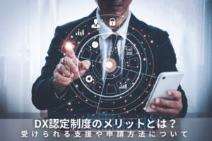 DX認定制度のメリットとは？受けられる支援や申請方法について