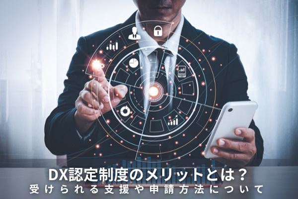 DX認定制度のメリットとは？受けられる支援や申請方法について