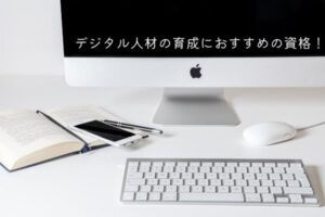 デジタル人材の育成におすすめの資格！資格取得を進めるためには？