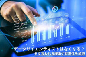 データサイエンティストはなくなる？そう言われる理由や将来性を解説