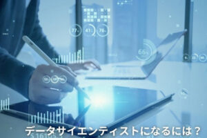 データサイエンティストになるには？未経験から目指す場合の手順も紹介