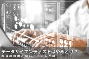 データサイエンティストはやめとけ？本当の理由と向いている人とは