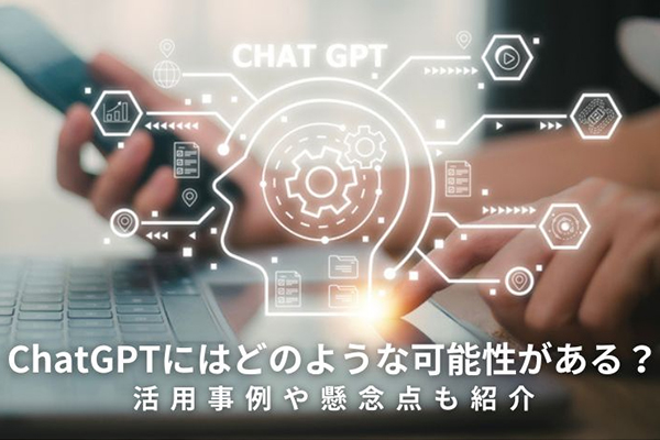 ChatGPTにはどのような可能性がある？活用事例や懸念点も紹介