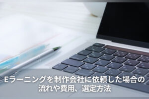 Eラーニングを制作会社に依頼した場合の流れや費用、選定方法
