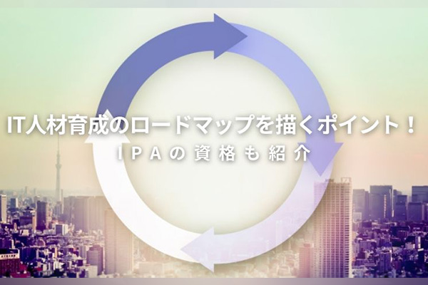 IT人材育成のロードマップを描くポイント！IPAの資格も紹介