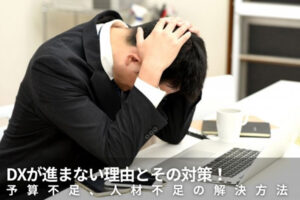 DXが進まない理由とその対策！予算不足、人材不足の解決方法