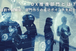DX推進部門とは？役割や組織図、部門作りの成功ポイントを紹介