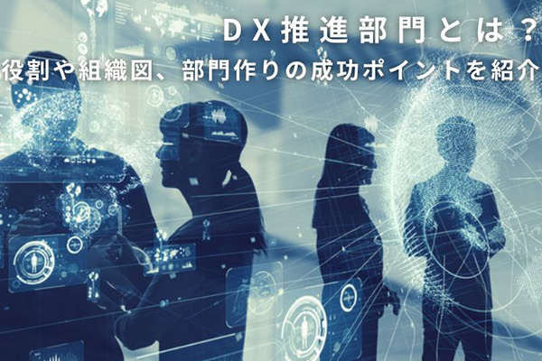 DX推進部門とは？役割や組織図、部門作りの成功ポイントを紹介