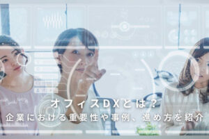 オフィスDXとは？企業における重要性や事例、進め方を紹介