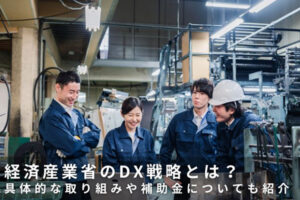 経済産業省のDX戦略とは？具体的な取り組みや補助金についても紹介
