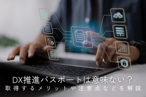 DX推進パスポートは意味ない？取得するメリットや注意点などを解説