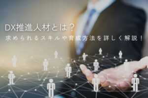 DX推進人材とは？求められるスキルや育成方法を詳しく解説！