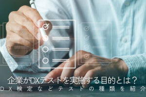 企業がDXテストを実施する目的とは？DX検定などテストの種類を紹介