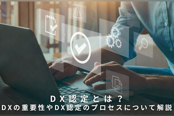 DX認定とは？DXの重要性やDX認定のプロセスについて解説