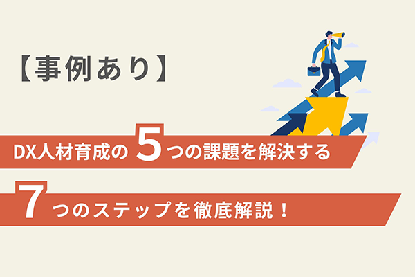 【事例あり】DX人材育成の5つの課題を解決する7つのステップを徹底解説！