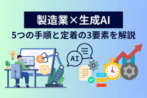 製造業が生成AIで成果を出す8ステップ 導入5つの手順と定着3要素で読み解く実践プロセス ～現場活用の好事例から知る、AI導入の壁を乗り越えるヒント～