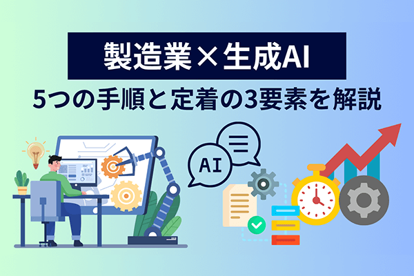 製造業が生成AIで成果を出す8ステップ 導入5つの手順と定着3要素で読み解く実践プロセス ～現場活用の好事例から知る、AI導入の壁を乗り越えるヒント～