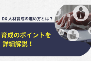 DX人材育成の進め方とは？育成のポイントを詳細解説！