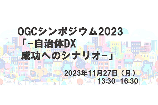 OGCシンポジウム2023「-自治体DX成功へのシナリオ-」の申し込み受け付けを開始しました。