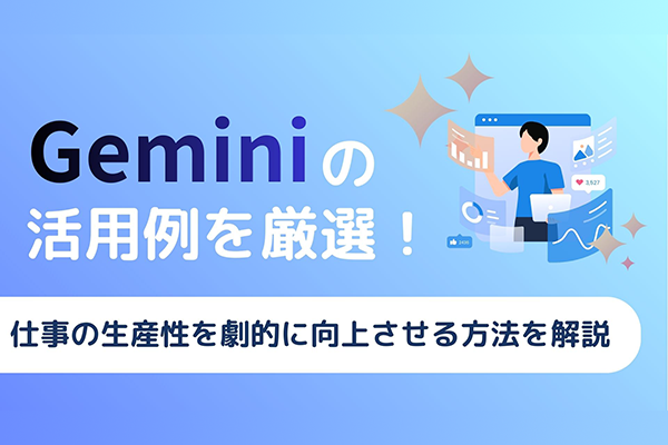 Geminiの活用例を厳選！仕事の生産性を劇的に向上させる方法を解説
