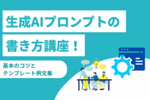 生成AIプロンプトの書き方講座！基本のコツとテンプレート例文集