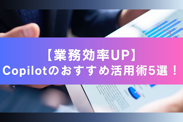 【業務効率UP】Copilotのおすすめ活用術5選！事例付き