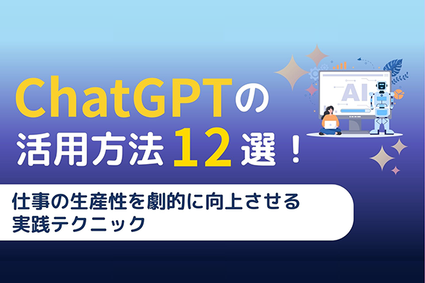 ChatGPTの活用方法12選！仕事の生産性を劇的に向上させる実践テクニック