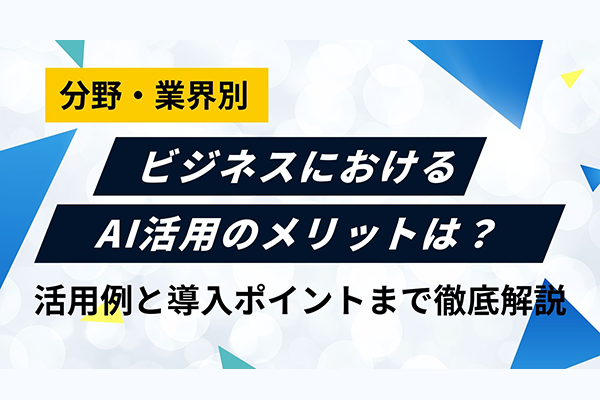ビジネスにおけるAI活用のメリットは？分野・業界別活用例と導入のポイントまで徹底解説