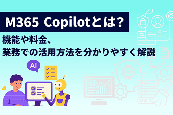 M365 Copilotとは？機能や料金、業務での活用方法を分かりやすく解説