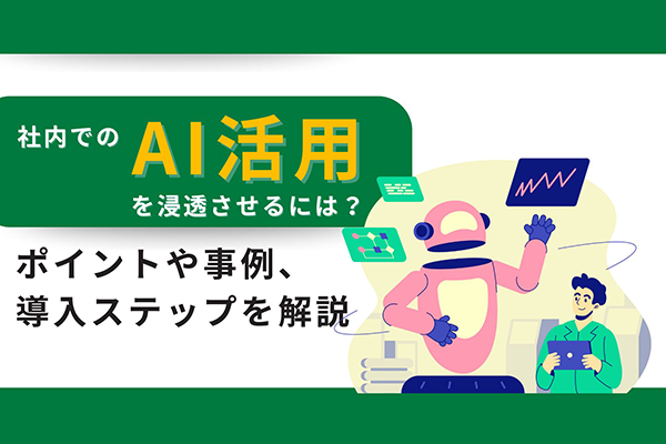 社内でのAI活用を浸透させるには？ポイントや事例、導入ステップを解説