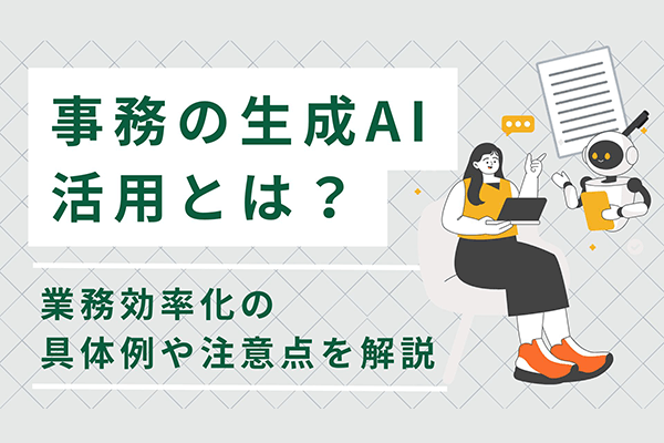 事務の生成AI活用とは？業務効率化の具体例や注意点を解説