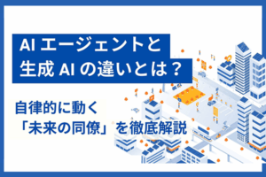 AIエージェントと生成AIの違いとは？自律的に動く「未来の同僚」を徹底解説